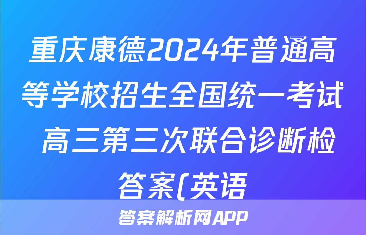 重庆康德2024年普通高等学校招生全国统一考试 高三第三次联合诊断检答案(英语)